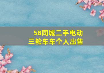 58同城二手电动三轮车车个人出售