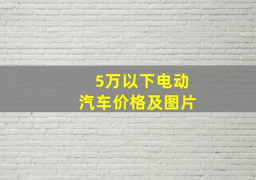 5万以下电动汽车价格及图片