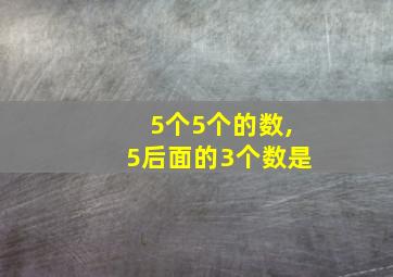 5个5个的数,5后面的3个数是