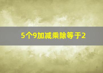 5个9加减乘除等于2