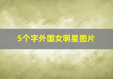 5个字外国女明星图片