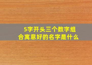 5字开头三个数字组合寓意好的名字是什么