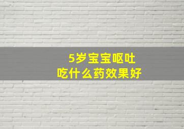 5岁宝宝呕吐吃什么药效果好