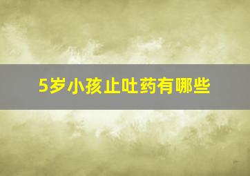 5岁小孩止吐药有哪些