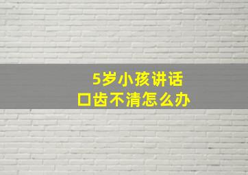 5岁小孩讲话口齿不清怎么办