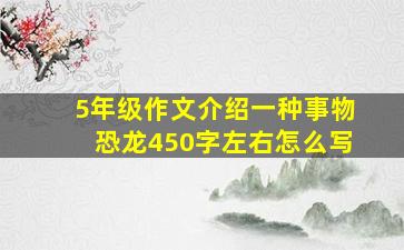 5年级作文介绍一种事物恐龙450字左右怎么写