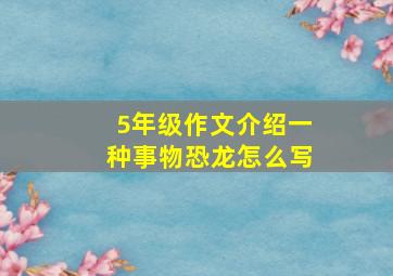 5年级作文介绍一种事物恐龙怎么写