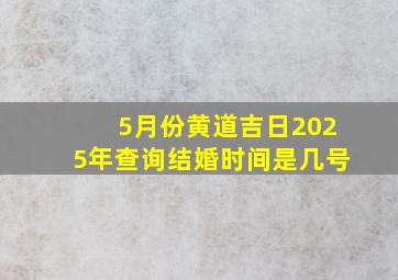 5月份黄道吉日2025年查询结婚时间是几号