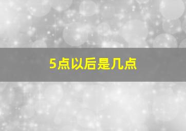 5点以后是几点