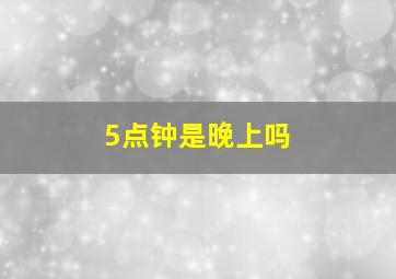 5点钟是晚上吗