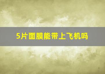 5片面膜能带上飞机吗