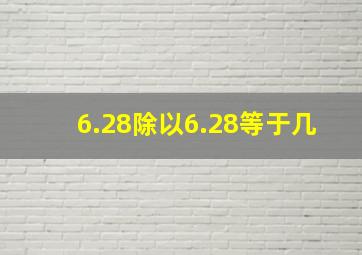 6.28除以6.28等于几