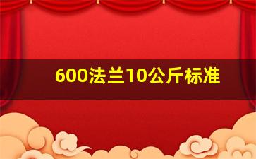 600法兰10公斤标准