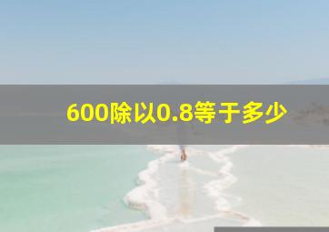 600除以0.8等于多少