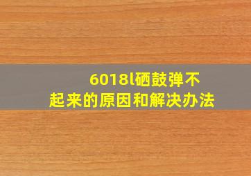 6018l硒鼓弹不起来的原因和解决办法