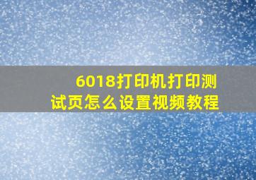 6018打印机打印测试页怎么设置视频教程