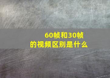 60帧和30帧的视频区别是什么