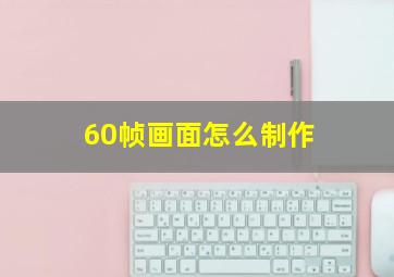 60帧画面怎么制作