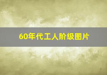 60年代工人阶级图片