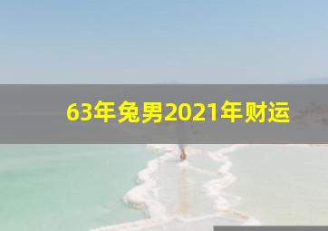 63年兔男2021年财运