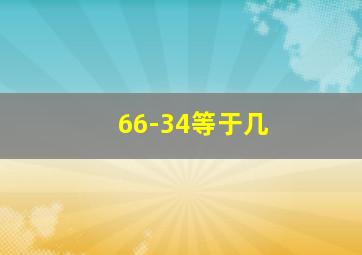 66-34等于几