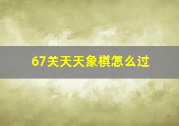 67关天天象棋怎么过