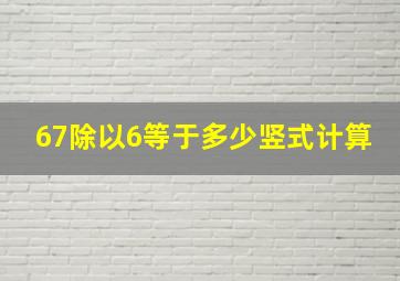 67除以6等于多少竖式计算