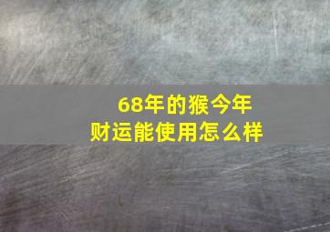 68年的猴今年财运能使用怎么样