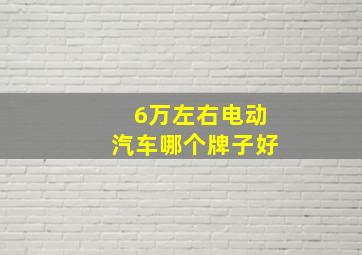 6万左右电动汽车哪个牌子好