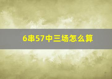 6串57中三场怎么算