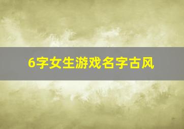 6字女生游戏名字古风