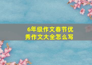 6年级作文春节优秀作文大全怎么写