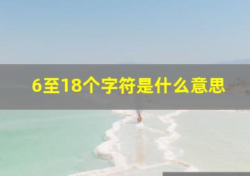 6至18个字符是什么意思