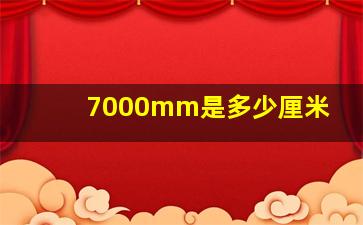 7000mm是多少厘米