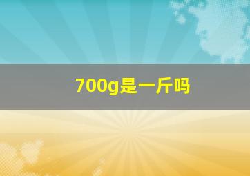 700g是一斤吗