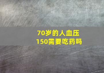 70岁的人血压150需要吃药吗