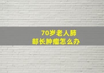 70岁老人肺部长肿瘤怎么办