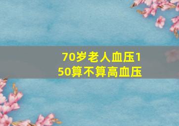 70岁老人血压150算不算高血压