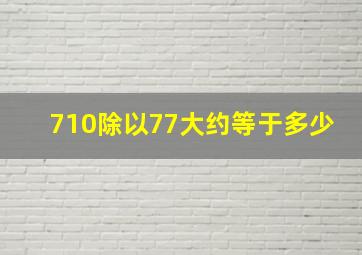 710除以77大约等于多少