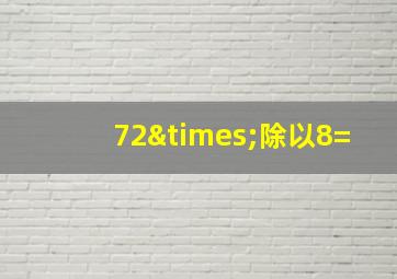 72×除以8=