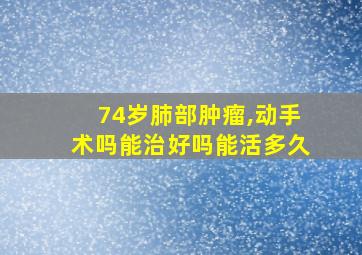 74岁肺部肿瘤,动手术吗能治好吗能活多久