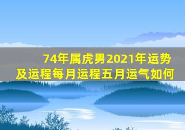 74年属虎男2021年运势及运程每月运程五月运气如何