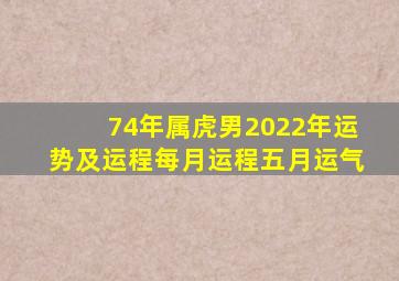 74年属虎男2022年运势及运程每月运程五月运气