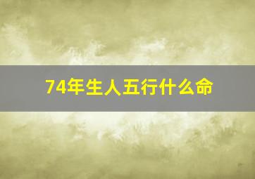 74年生人五行什么命