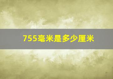 755毫米是多少厘米