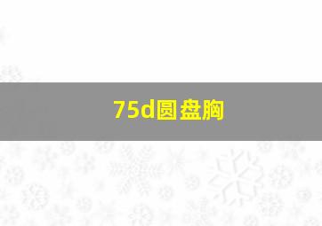 75d圆盘胸