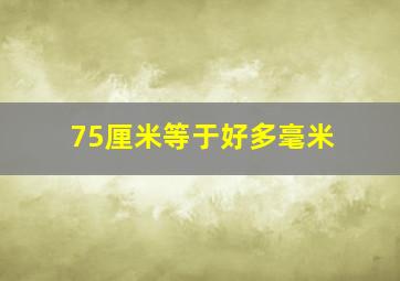 75厘米等于好多毫米