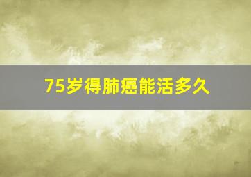 75岁得肺癌能活多久