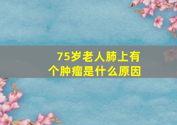 75岁老人肺上有个肿瘤是什么原因