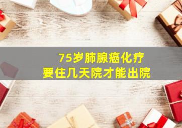 75岁肺腺癌化疗要住几天院才能出院